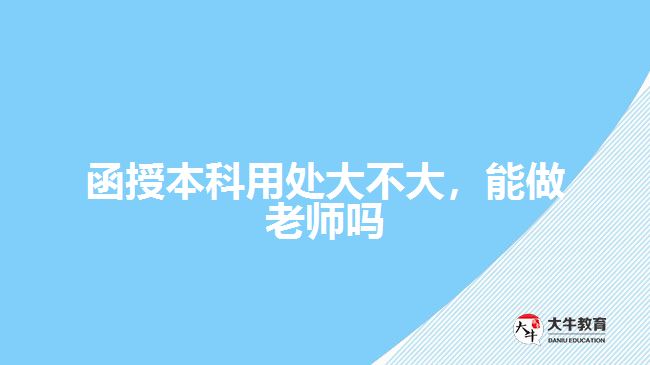 函授本科用處大不大，能做老師嗎