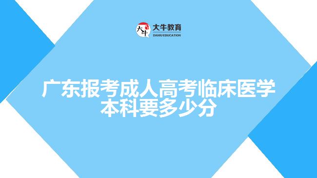 廣東報考成人高考臨床醫(yī)學(xué)本科要多少分