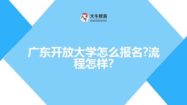 廣東開放大學(xué)怎么報名?流程怎樣?