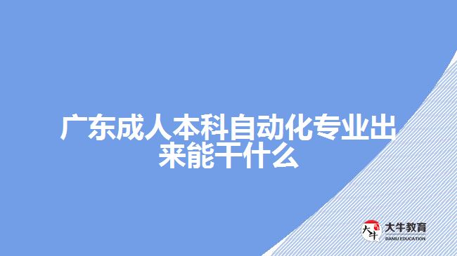 廣東成人本科自動化專業(yè)出來能干什么