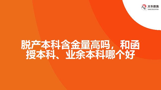 脫產(chǎn)本科含金量高嗎，和函授本科、業(yè)余本科哪個(gè)好