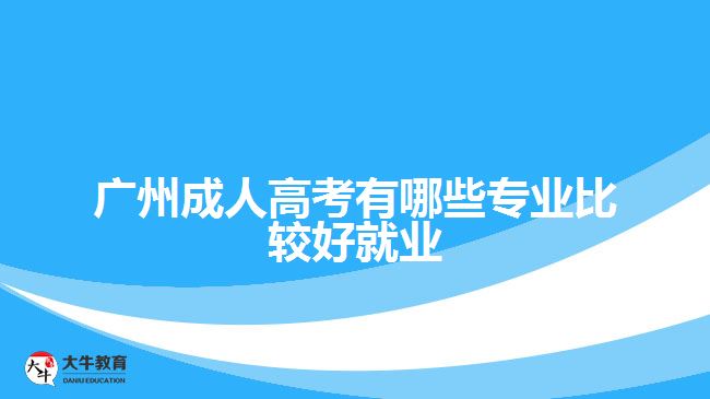 廣州成人高考有哪些專業(yè)比較好就業(yè)