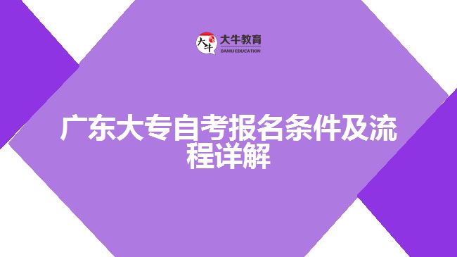 廣東大專自考報(bào)名條件及流程詳解