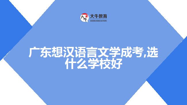 廣東想漢語言文學(xué)成考,選什么學(xué)校好