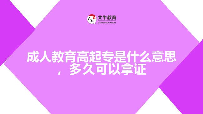 成人教育高起專是什么意思，多久可以拿證