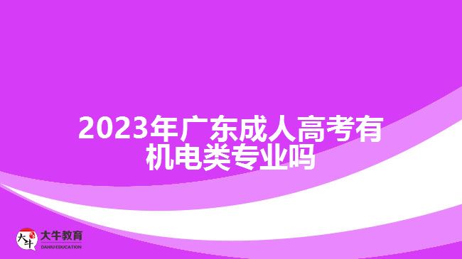 2023年廣東成人高考有機(jī)電類專業(yè)嗎