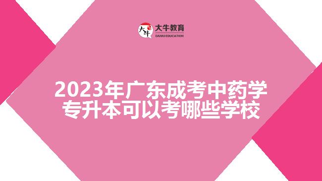 2023年廣東成考中藥學(xué)專升本可以考哪些學(xué)校