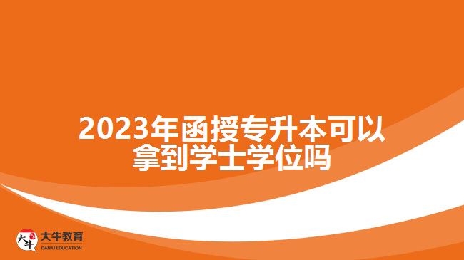 2023年函授專升本可以拿到學(xué)士學(xué)位嗎