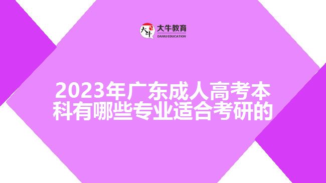 2023年廣東成人高考本科有哪些專業(yè)適合考研的