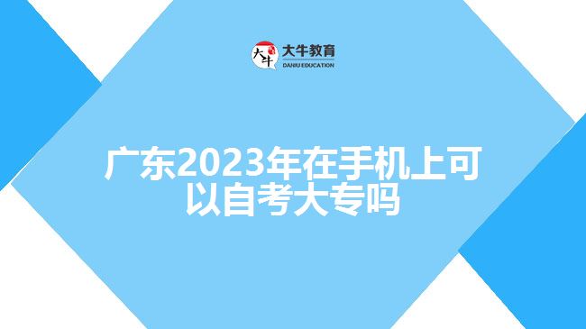 廣東2023年在手機(jī)上可以自考大專嗎