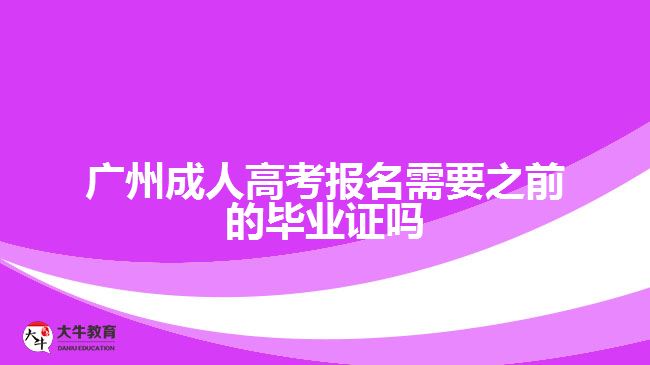 廣州成人高考報名需要之前的畢業(yè)證嗎