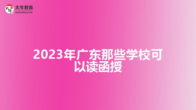 2023年廣東那些學校可以讀函授