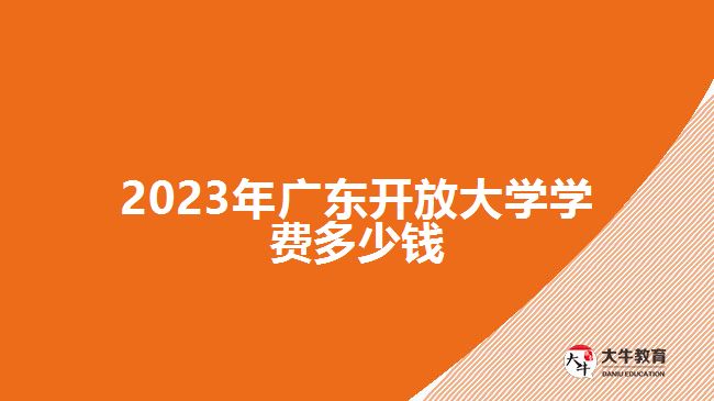 2023年廣東開放大學(xué)學(xué)費多少錢