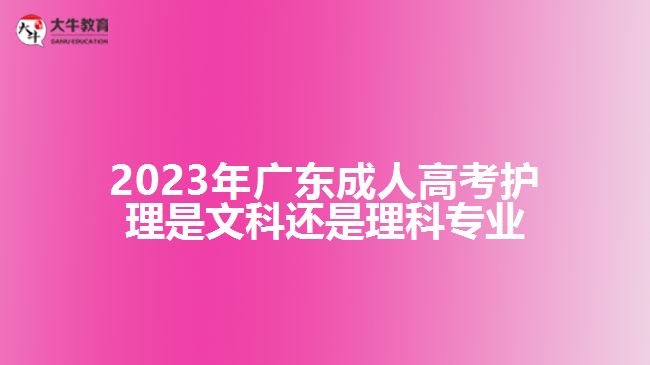 2023年廣東成人高考護(hù)理是文科還是理科專(zhuān)業(yè)