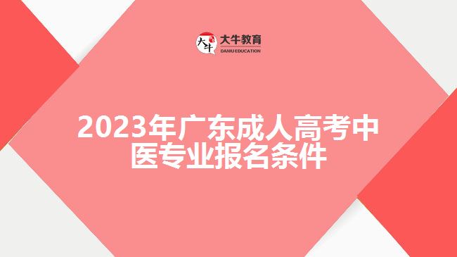 2023年廣東成人高考中醫(yī)專業(yè)報(bào)名條件