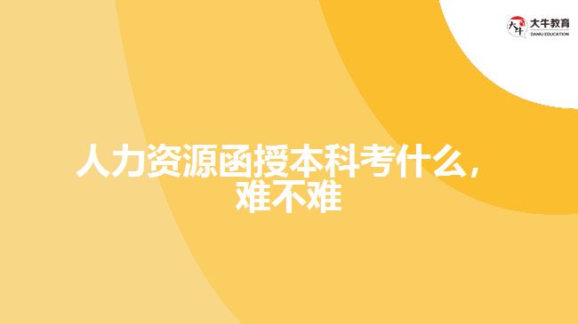 人力資源函授本科考什么難不難