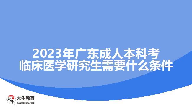 2023年廣東成人本科考臨床醫(yī)學研究生需要什么條件