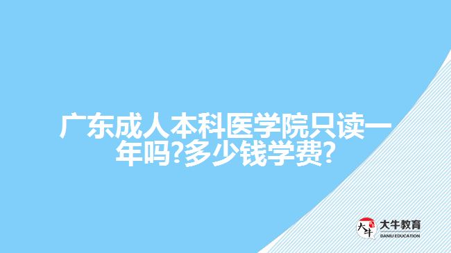 廣東成人本科醫(yī)學院只讀一年嗎?多少錢學費?