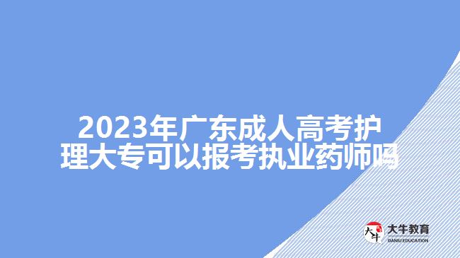 2023年廣東成人高考護(hù)理大?？梢詧?bào)考執(zhí)業(yè)藥師嗎