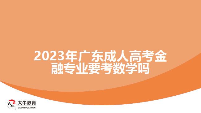 2023年廣東成人高考金融專業(yè)要考數(shù)學(xué)嗎