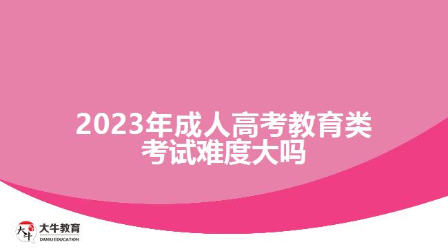 2023年成人高考教育類考試難度大嗎