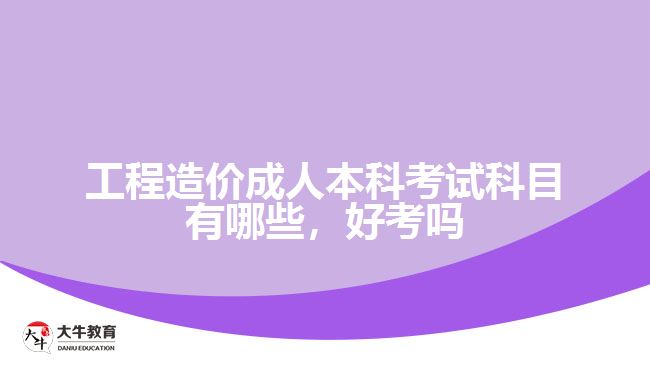 工程造價成人本科考試科目有哪些，好考嗎