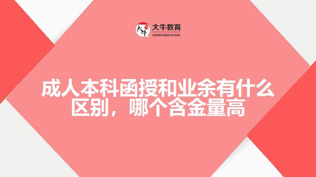 成人本科函授和業(yè)余有什么區(qū)別，哪個(gè)含金量高