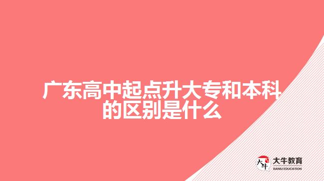 廣東高中起點升大專和本科的區(qū)別是什么