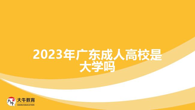 2023年廣東成人高校是大學(xué)嗎