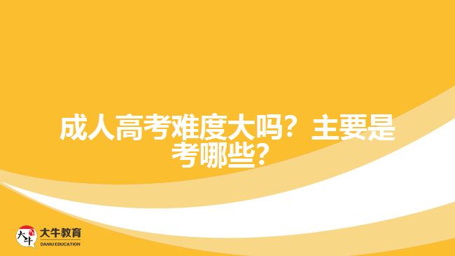 成人高考難度大嗎？主要是考哪些？