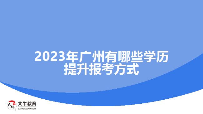 2023年廣州有哪些學歷提升報考方式