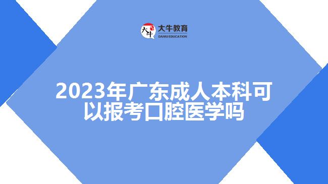 2023年廣東成人本科可以報(bào)考口腔醫(yī)學(xué)嗎