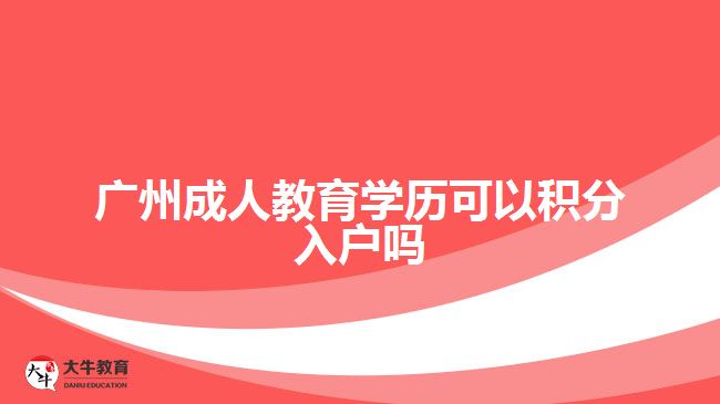 廣州成人教育學(xué)歷可以積分入戶嗎