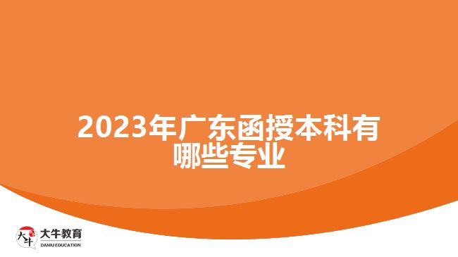 2023年廣東函授本科有哪些專業(yè)