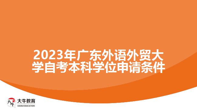 2023年廣東外語外貿(mào)大學(xué)自考本科學(xué)位申請條件