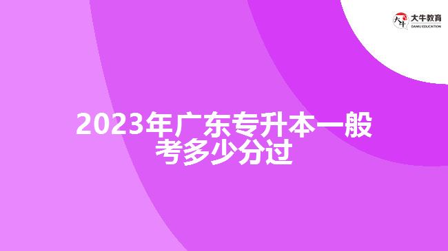 2023年廣東專升本一般考多少分過