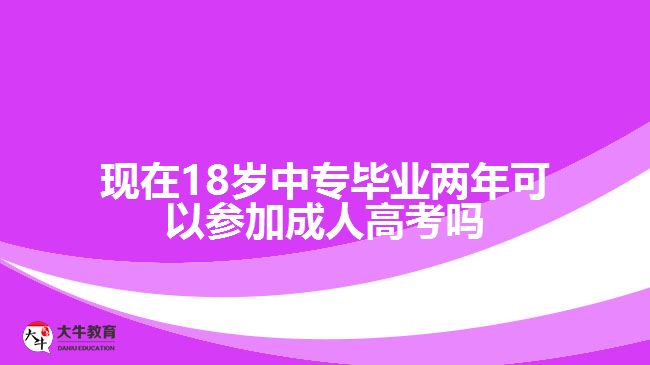 現(xiàn)在18歲中專畢業(yè)兩年可以參加成人高考嗎