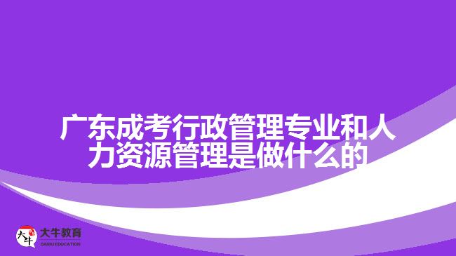 廣東成考行政管理專業(yè)和人力資源管理是做什么的