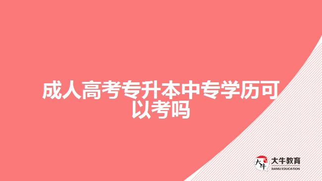 成人高考專升本中專學(xué)歷可以考嗎