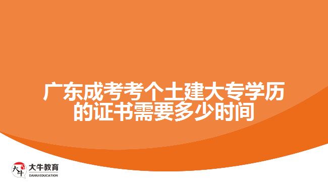 廣東成考考個土建大專學歷的證書需要多少時間