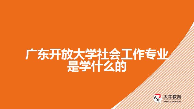 廣東開放大學(xué)社會(huì)工作專業(yè)是學(xué)什么的