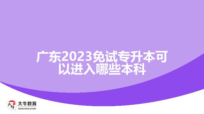 廣東2023免試專升本可以進入哪些本科