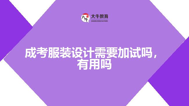 成考服裝設(shè)計(jì)需要加試嗎，有用嗎