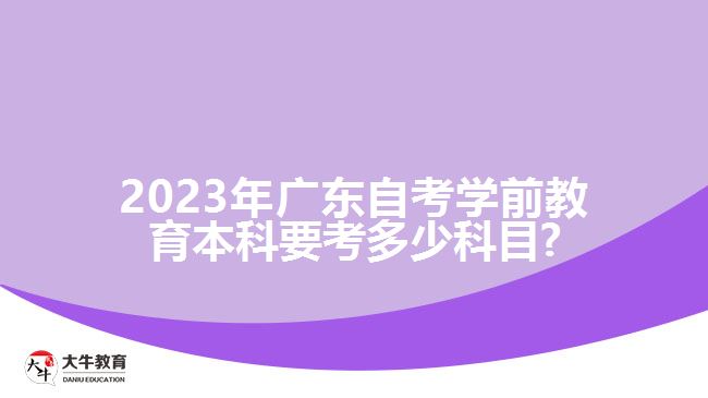 2023年廣東自考學(xué)前教育本科要考多少科目?