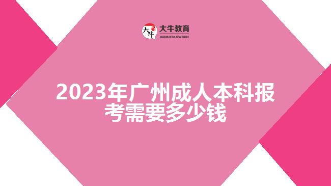 2023年廣州成人本科報考需要多少錢