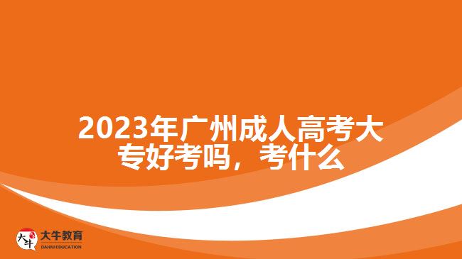 2023年廣州成人高考大專好考嗎，考什么