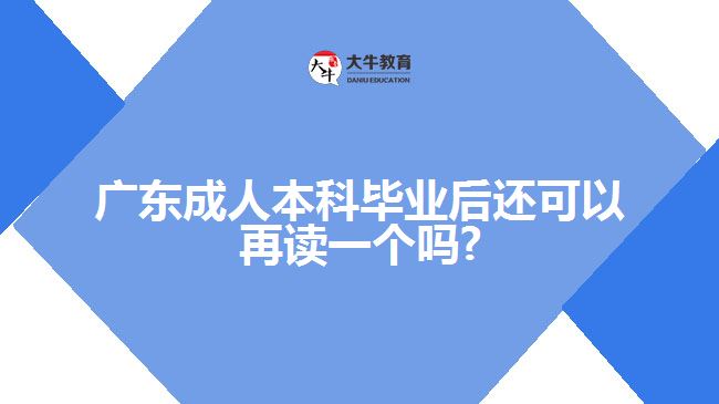 廣東成人本科畢業(yè)后還可以再讀一個(gè)嗎?