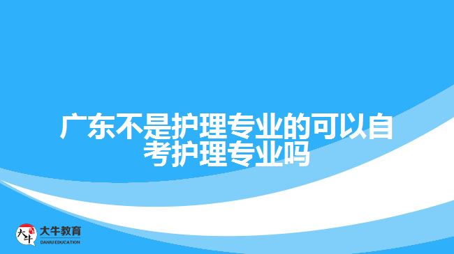 廣東不是護理專業(yè)的可以自考護理專業(yè)嗎