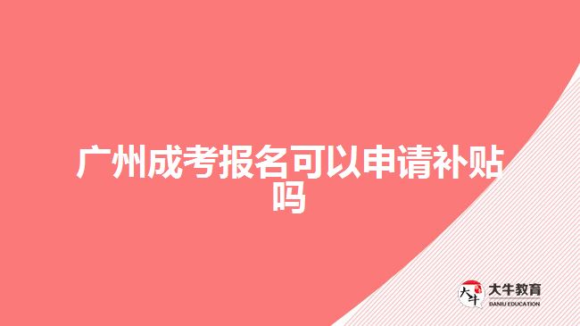 廣州成考報名可以申請補貼嗎