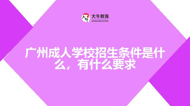 廣州成人學(xué)校招生條件是什么，有什么要求